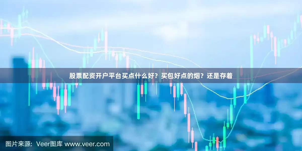 股票配资开户平台买点什么好？买包好点的烟？还是存着