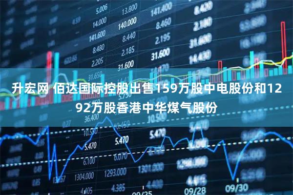 升宏网 佰达国际控股出售159万股中电股份和1292万股香港中华煤气股份