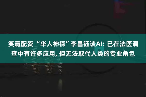 笑赢配资 “华人神探”李昌钰谈AI: 已在法医调查中有许多应用, 但无法取代人类的专业角色