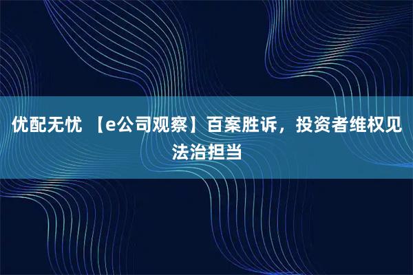 优配无忧 【e公司观察】百案胜诉,投资者维权见法治担当